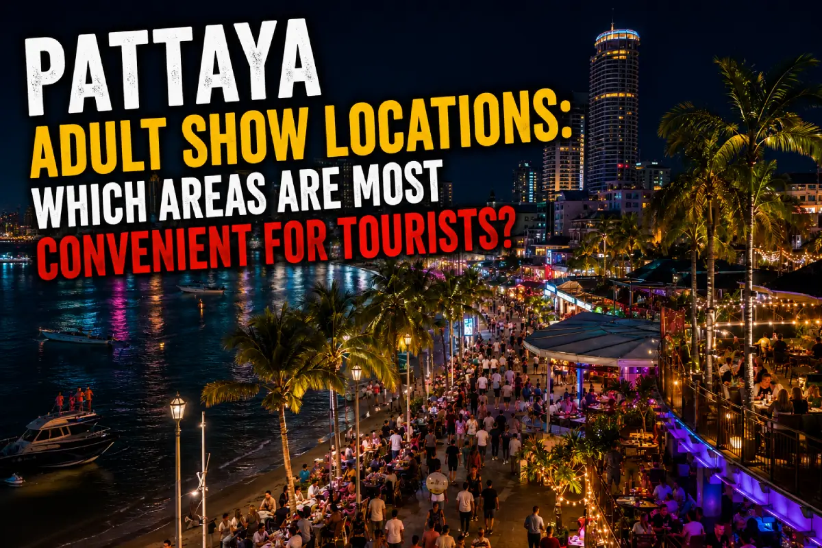 Pattaya Adult Show Locations: Which Areas Are Most Convenient for Tourists?